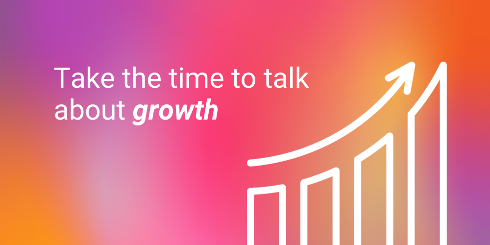 Take the time to talk about growth.
